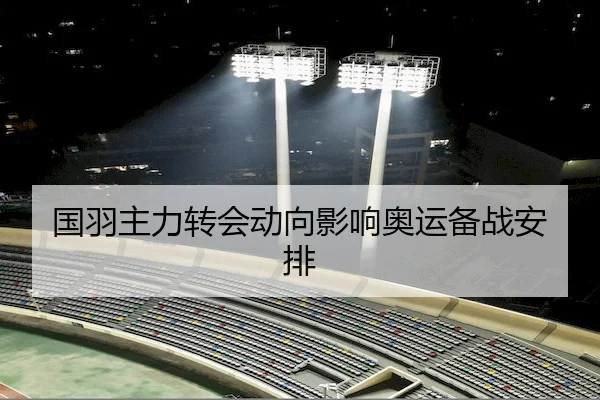 国羽主力转会动向影响奥运备战安排